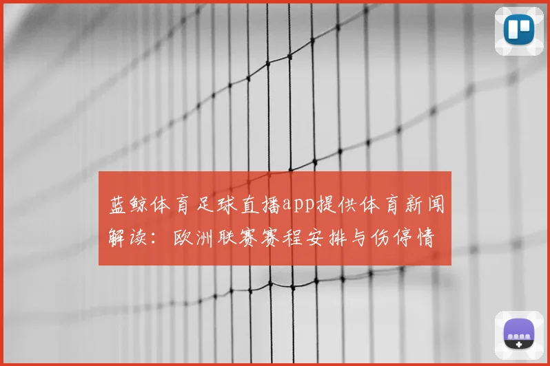 蓝鲸体育足球直播app提供体育新闻解读：欧洲联赛赛程安排与伤停情况更新对比赛影响