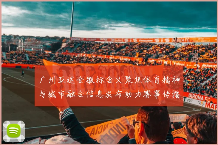 广州亚运会徽标含义聚焦体育精神与城市融合信息发布助力赛事传播解读