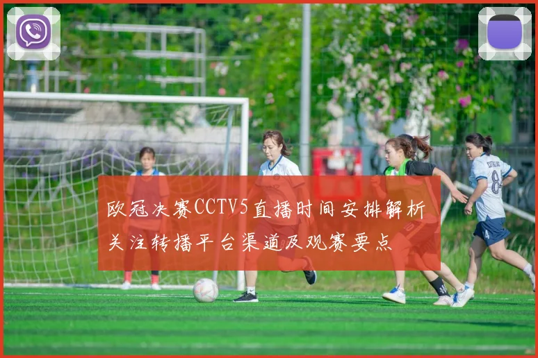 欧冠决赛CCTV5直播时间安排解析 关注转播平台渠道及观赛要点